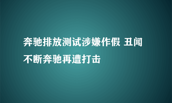 奔驰排放测试涉嫌作假 丑闻不断奔驰再遭打击