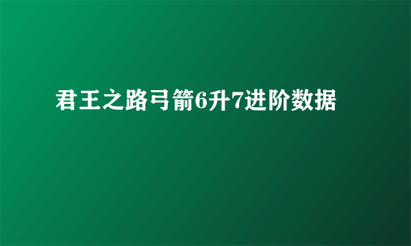 君王之路弓箭6升7进阶数据