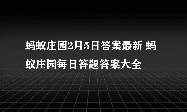 蚂蚁庄园2月5日答案最新 蚂蚁庄园每日答题答案大全