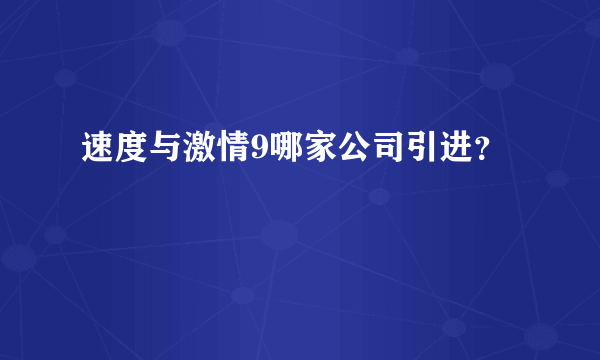 速度与激情9哪家公司引进？