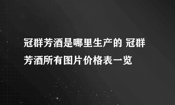 冠群芳酒是哪里生产的 冠群芳酒所有图片价格表一览