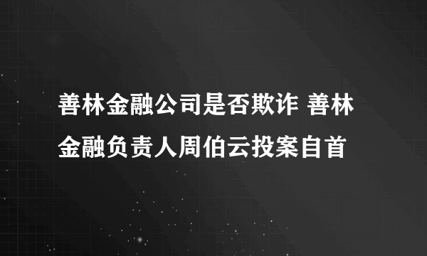 善林金融公司是否欺诈 善林金融负责人周伯云投案自首