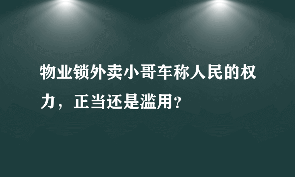 物业锁外卖小哥车称人民的权力，正当还是滥用？