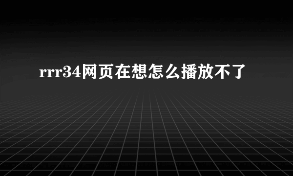 rrr34网页在想怎么播放不了