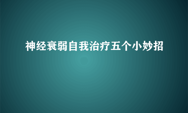 神经衰弱自我治疗五个小妙招