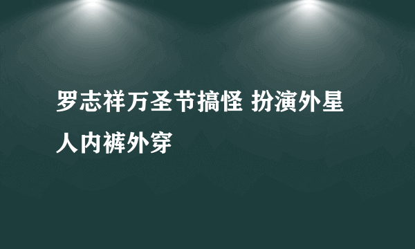 罗志祥万圣节搞怪 扮演外星人内裤外穿