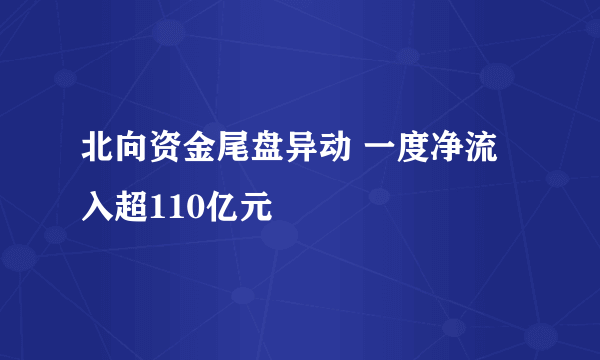 北向资金尾盘异动 一度净流入超110亿元