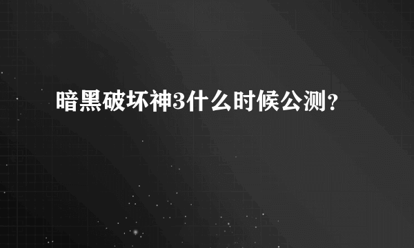 暗黑破坏神3什么时候公测？