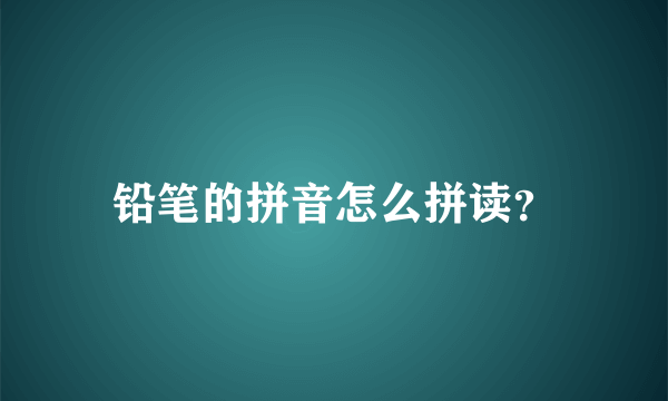 铅笔的拼音怎么拼读？