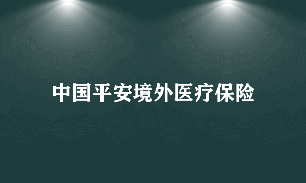 中国平安境外医疗保险