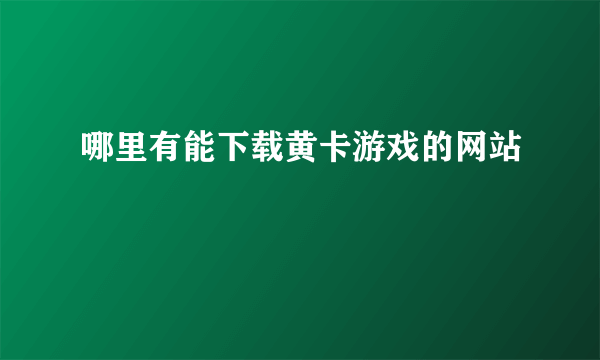 哪里有能下载黄卡游戏的网站