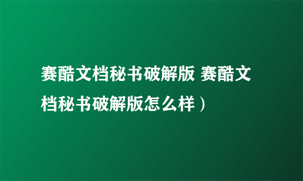 赛酷文档秘书破解版 赛酷文档秘书破解版怎么样）