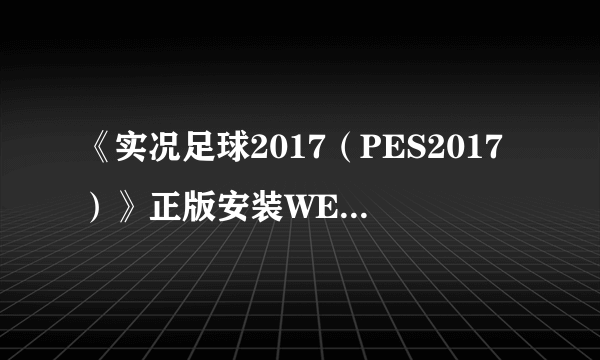 《实况足球2017（PES2017）》正版安装WECN2.0汉化方法 正版怎么安装WECN2.0汉化