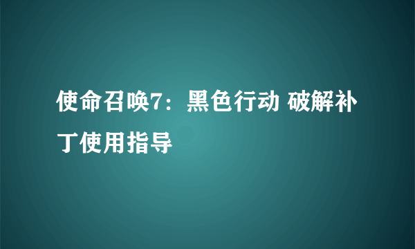 使命召唤7：黑色行动 破解补丁使用指导