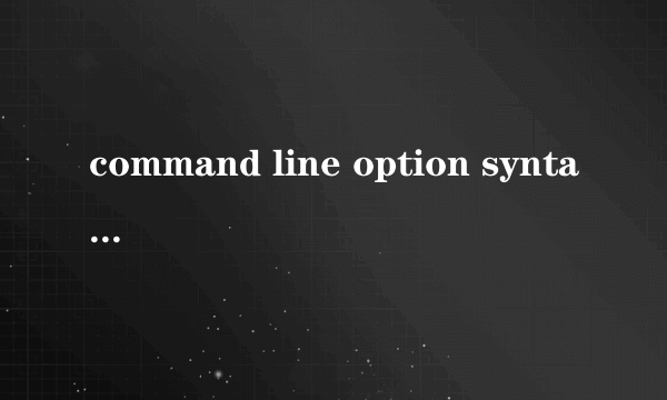 command line option syntax error解决方法