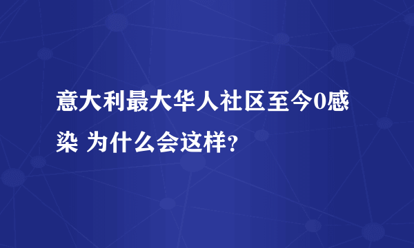 意大利最大华人社区至今0感染 为什么会这样？