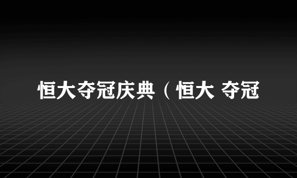 恒大夺冠庆典（恒大 夺冠