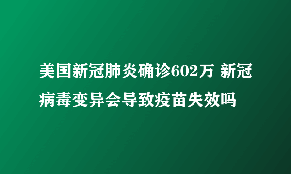 美国新冠肺炎确诊602万 新冠病毒变异会导致疫苗失效吗