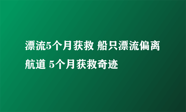 漂流5个月获救 船只漂流偏离航道 5个月获救奇迹