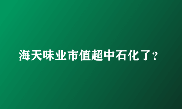 海天味业市值超中石化了？