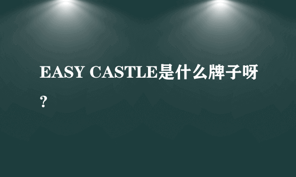 EASY CASTLE是什么牌子呀?