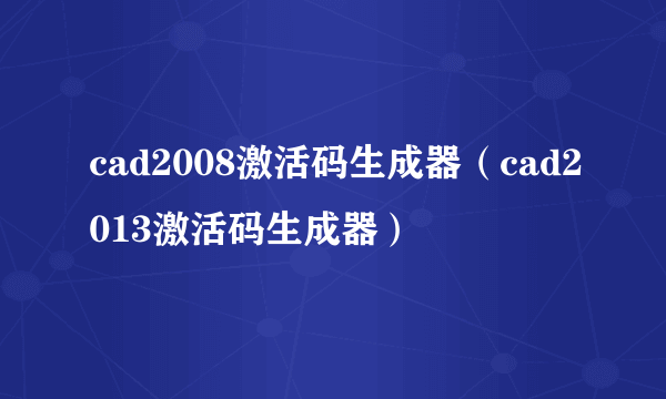 cad2008激活码生成器（cad2013激活码生成器）