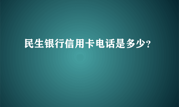 民生银行信用卡电话是多少？