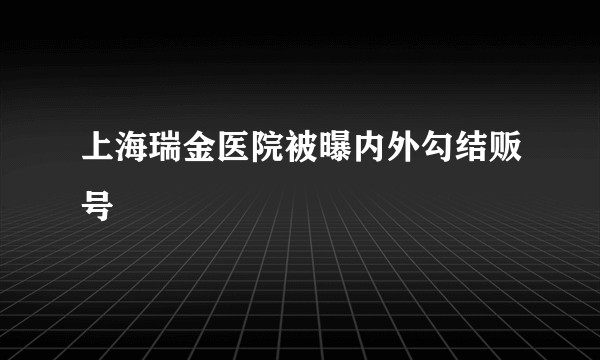 上海瑞金医院被曝内外勾结贩号