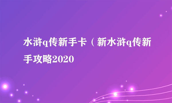 水浒q传新手卡（新水浒q传新手攻略2020