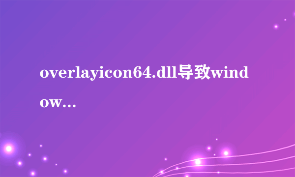 overlayicon64.dll导致windows资源管理器重复启动，无法使用电脑怎么解决？求电