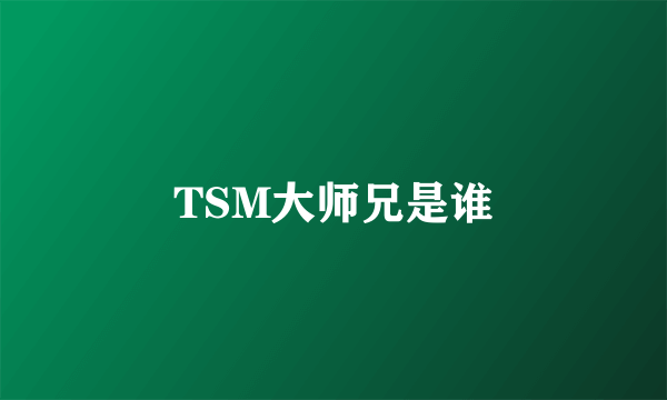 TSM大师兄是谁