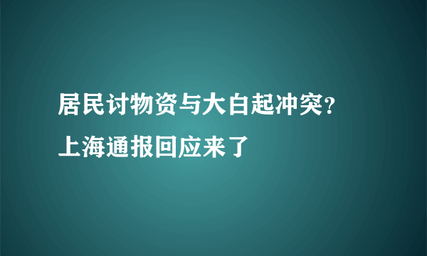 居民讨物资与大白起冲突？ 上海通报回应来了