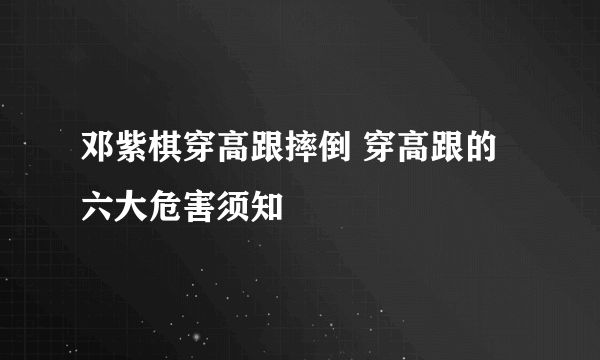 邓紫棋穿高跟摔倒 穿高跟的六大危害须知