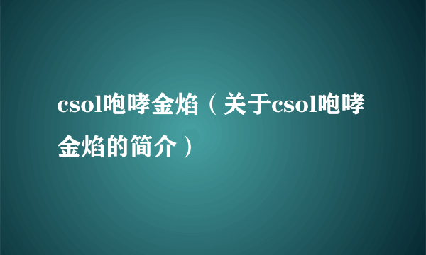 csol咆哮金焰（关于csol咆哮金焰的简介）