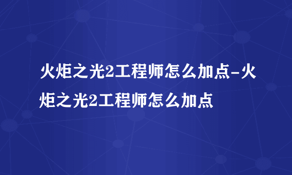 火炬之光2工程师怎么加点-火炬之光2工程师怎么加点