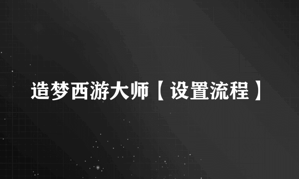 造梦西游大师【设置流程】