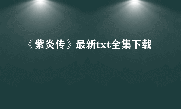 《紫炎传》最新txt全集下载