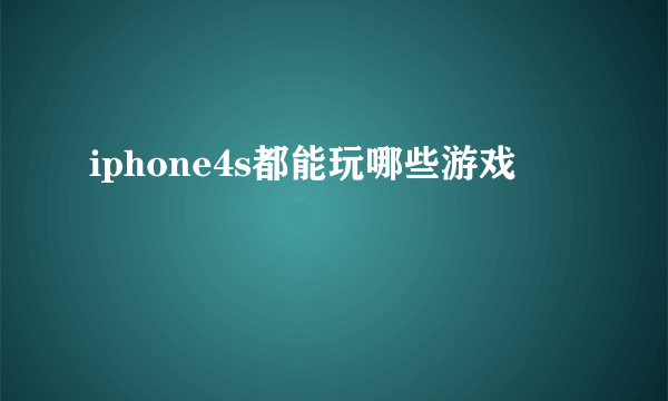 iphone4s都能玩哪些游戏