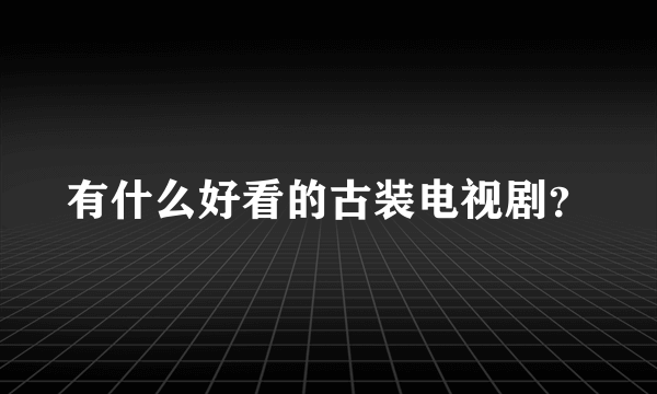 有什么好看的古装电视剧？