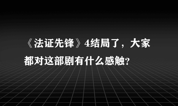 《法证先锋》4结局了，大家都对这部剧有什么感触？