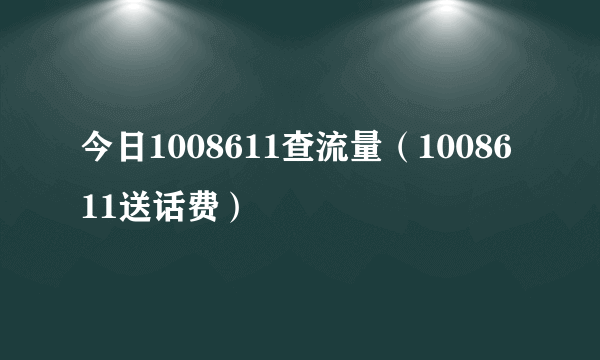 今日1008611查流量（1008611送话费）