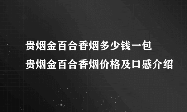 贵烟金百合香烟多少钱一包 贵烟金百合香烟价格及口感介绍