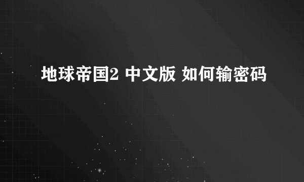 地球帝国2 中文版 如何输密码