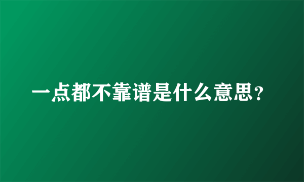 一点都不靠谱是什么意思？