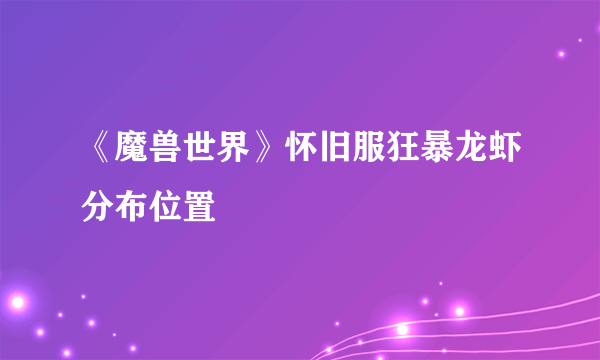 《魔兽世界》怀旧服狂暴龙虾分布位置