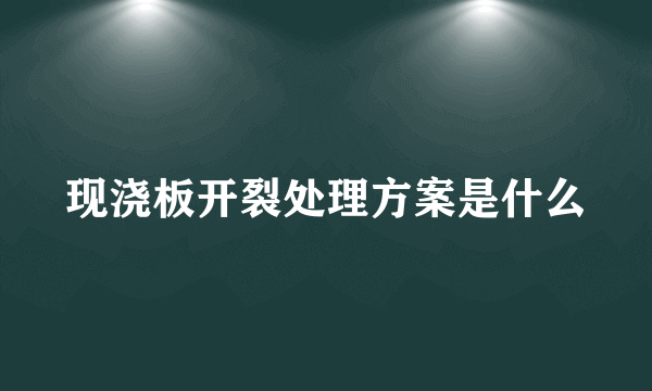 现浇板开裂处理方案是什么