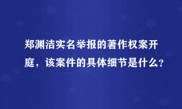 郑渊洁实名举报的著作权案开庭，该案件的具体细节是什么？