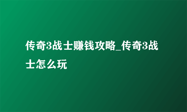 传奇3战士赚钱攻略_传奇3战士怎么玩