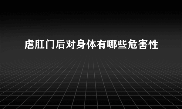 虐肛门后对身体有哪些危害性