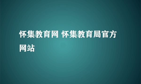 怀集教育网 怀集教育局官方网站